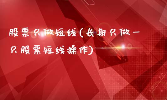 股票只做短线(长期只做一只股票短线操作)_https://www.zghnxxa.com_黄金期货_第1张