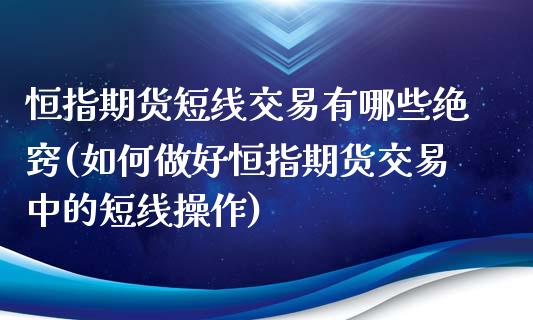 恒指期货短线交易有哪些绝窍(如何做好恒指期货交易中的短线操作)_https://www.zghnxxa.com_期货直播室_第1张