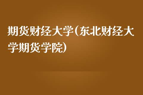 期货财经大学(东北财经大学期货学院)_https://www.zghnxxa.com_黄金期货_第1张