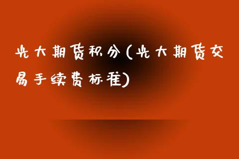 光大期货积分(光大期货交易手续费标准)_https://www.zghnxxa.com_期货直播室_第1张