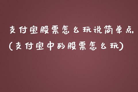 支付宝股票怎么玩说简单点(支付宝中的股票怎么玩)_https://www.zghnxxa.com_期货直播室_第1张