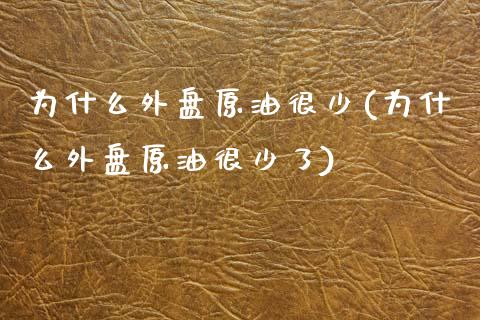 为什么外盘原油很少(为什么外盘原油很少了)_https://www.zghnxxa.com_内盘期货_第1张