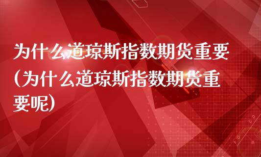 为什么道琼斯指数期货重要(为什么道琼斯指数期货重要呢)_https://www.zghnxxa.com_黄金期货_第1张