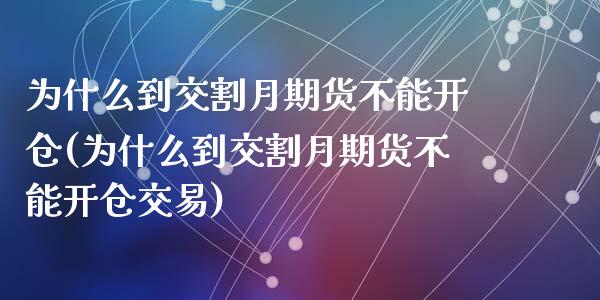 为什么到交割月期货不能开仓(为什么到交割月期货不能开仓交易)_https://www.zghnxxa.com_国际期货_第1张