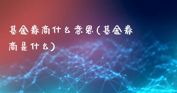 基金券商什么意思(基金券商是什么)_https://www.zghnxxa.com_内盘期货_第1张