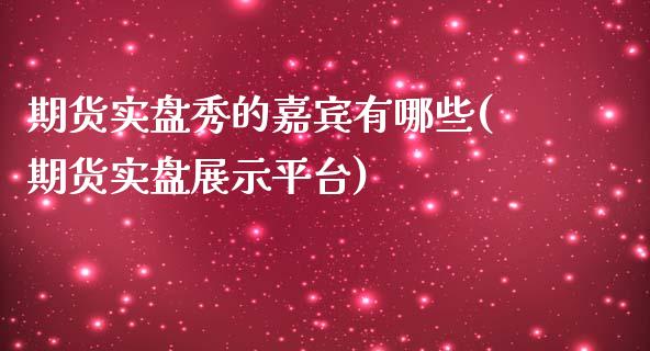 期货实盘秀的嘉宾有哪些(期货实盘展示平台)_https://www.zghnxxa.com_黄金期货_第1张