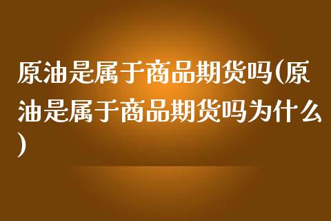 原油是属于商品期货吗(原油是属于商品期货吗为什么)_https://www.zghnxxa.com_黄金期货_第1张