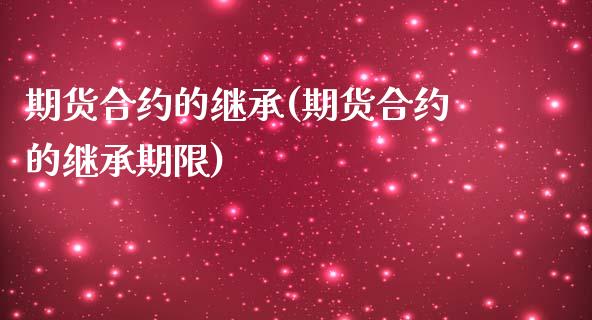 期货合约的继承(期货合约的继承期限)_https://www.zghnxxa.com_国际期货_第1张