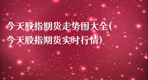 今天股指期货走势图大全(今天股指期货实时行情)_https://www.zghnxxa.com_黄金期货_第1张