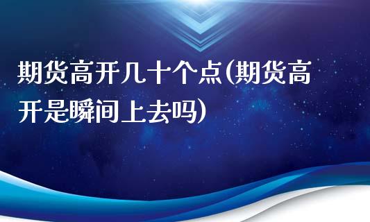 期货高开几十个点(期货高开是瞬间上去吗)_https://www.zghnxxa.com_国际期货_第1张