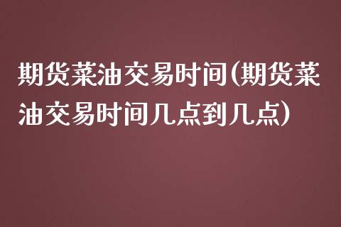 期货菜油交易时间(期货菜油交易时间几点到几点)_https://www.zghnxxa.com_黄金期货_第1张