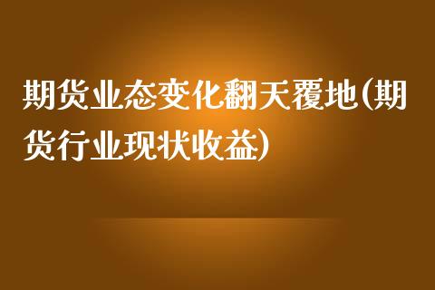 期货业态变化翻天覆地(期货行业现状收益)_https://www.zghnxxa.com_内盘期货_第1张