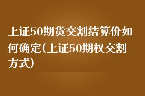 上证50期货交割结算价如何确定(上证50期权交割方式)_https://www.zghnxxa.com_国际期货_第1张