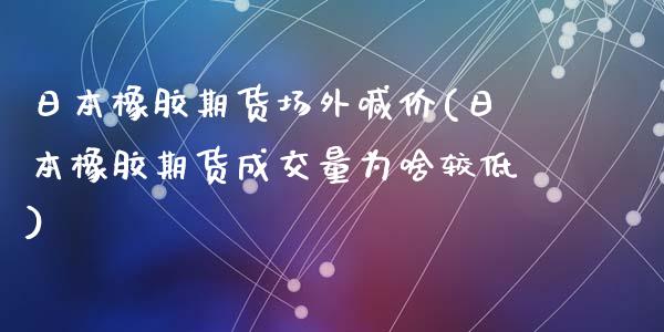 日本橡胶期货场外喊价(日本橡胶期货成交量为啥较低)_https://www.zghnxxa.com_内盘期货_第1张