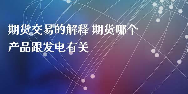 期货交易的解释 期货哪个产品跟发电有关_https://www.zghnxxa.com_国际期货_第1张