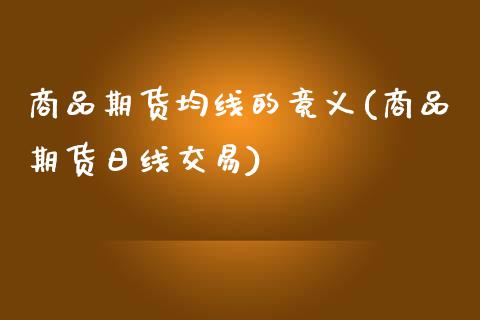 商品期货均线的竟义(商品期货日线交易)_https://www.zghnxxa.com_国际期货_第1张