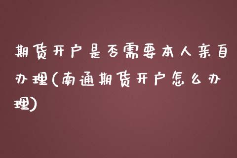 期货开户是否需要本人亲自办理(南通期货开户怎么办理)_https://www.zghnxxa.com_内盘期货_第1张