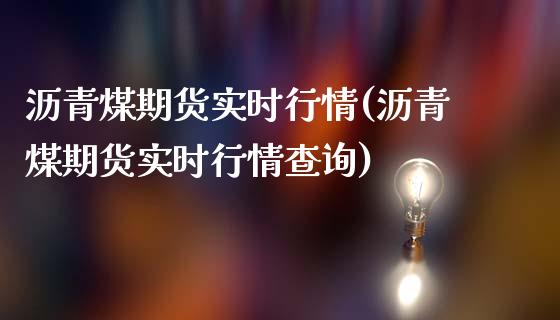 沥青煤期货实时行情(沥青煤期货实时行情查询)_https://www.zghnxxa.com_国际期货_第1张