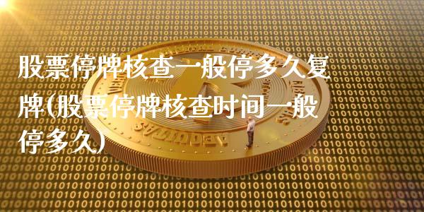 股票停牌核查一般停多久复牌(股票停牌核查时间一般停多久)_https://www.zghnxxa.com_内盘期货_第1张