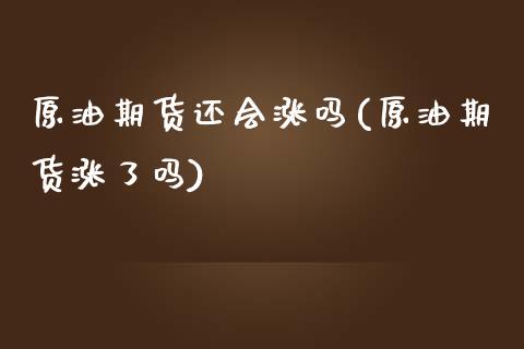 原油期货还会涨吗(原油期货涨了吗)_https://www.zghnxxa.com_黄金期货_第1张