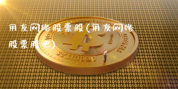 用友网络股票股(用友网络股票股吧)_https://www.zghnxxa.com_内盘期货_第1张