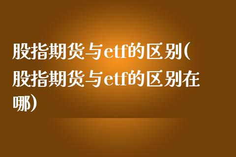 股指期货与etf的区别(股指期货与etf的区别在哪)_https://www.zghnxxa.com_国际期货_第1张