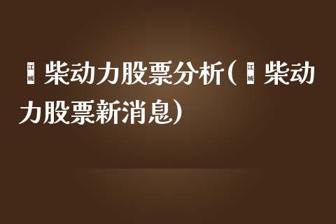 潍柴动力股票分析(潍柴动力股票新消息)_https://www.zghnxxa.com_内盘期货_第1张