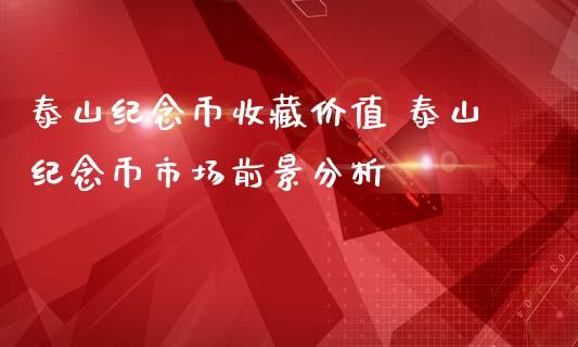 泰山纪念币收藏价值 泰山纪念币市场前景分析_https://www.zghnxxa.com_期货直播室_第1张