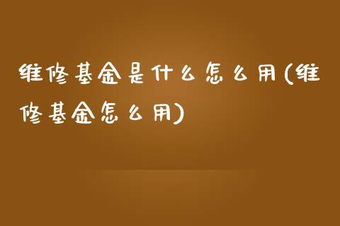 维修基金是什么怎么用(维修基金怎么用)_https://www.zghnxxa.com_期货直播室_第1张