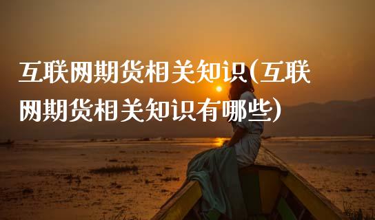 互联网期货相关知识(互联网期货相关知识有哪些)_https://www.zghnxxa.com_国际期货_第1张