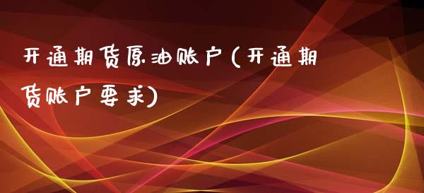 开通期货原油账户(开通期货账户要求)_https://www.zghnxxa.com_黄金期货_第1张