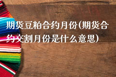 期货豆粕合约月份(期货合约交割月份是什么意思)_https://www.zghnxxa.com_期货直播室_第1张