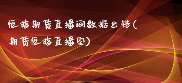 恒指期货直播间数据出错(期货恒指直播室)_https://www.zghnxxa.com_黄金期货_第1张