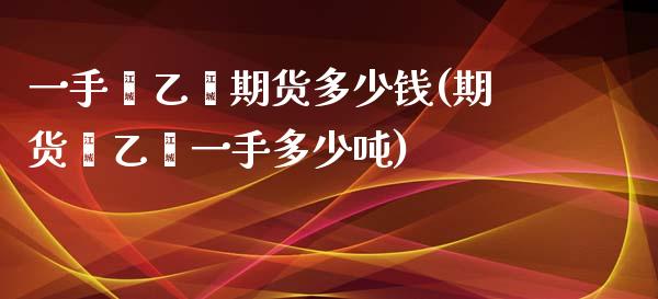 一手苯乙烯期货多少钱(期货苯乙烯一手多少吨)_https://www.zghnxxa.com_内盘期货_第1张