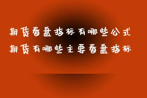 期货看盘指标有哪些公式 期货有哪些主要看盘指标_https://www.zghnxxa.com_国际期货_第1张