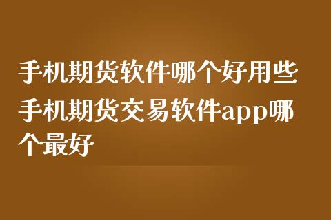 手机期货软件哪个好用些 手机期货交易软件app哪个最好_https://www.zghnxxa.com_国际期货_第1张