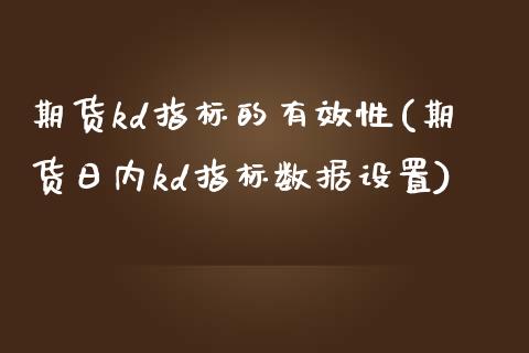 期货kd指标的有效性(期货日内kd指标数据设置)_https://www.zghnxxa.com_国际期货_第1张