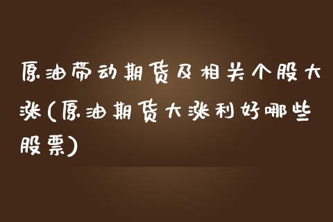 原油带动期货及相关个股大涨(原油期货大涨利好哪些股票)_https://www.zghnxxa.com_国际期货_第1张