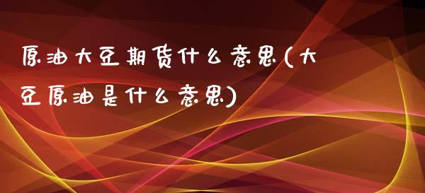 原油大豆期货什么意思(大豆原油是什么意思)_https://www.zghnxxa.com_黄金期货_第1张