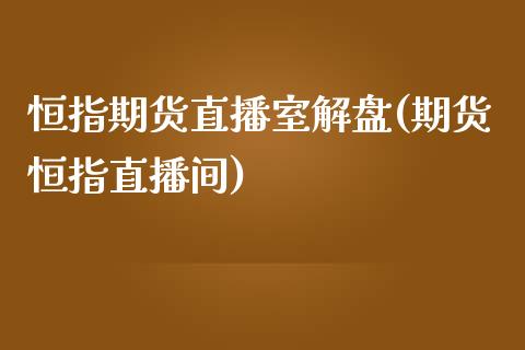 恒指期货直播室解盘(期货恒指直播间)_https://www.zghnxxa.com_期货直播室_第1张