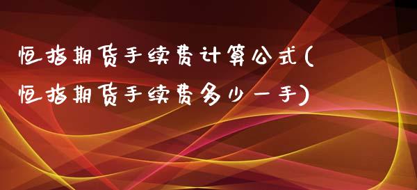 恒指期货手续费计算公式(恒指期货手续费多少一手)_https://www.zghnxxa.com_黄金期货_第1张