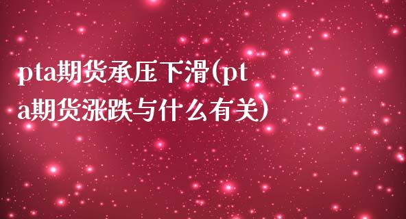 pta期货承压下滑(pta期货涨跌与什么有关)_https://www.zghnxxa.com_黄金期货_第1张