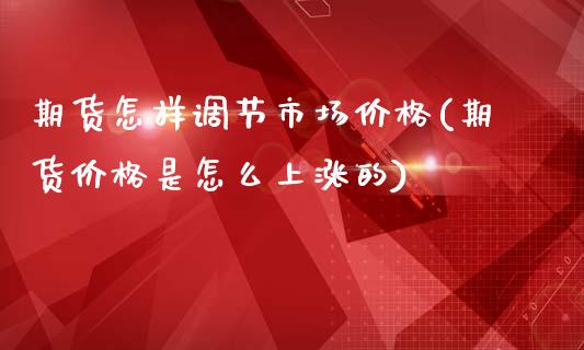 期货怎样调节市场价格(期货价格是怎么上涨的)_https://www.zghnxxa.com_内盘期货_第1张