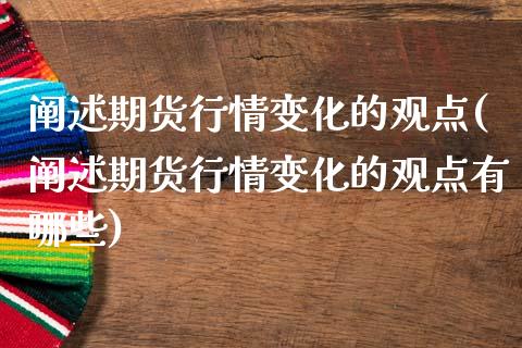 阐述期货行情变化的观点(阐述期货行情变化的观点有哪些)_https://www.zghnxxa.com_内盘期货_第1张