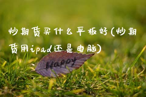 炒期货买什么平板好(炒期货用ipad还是电脑)_https://www.zghnxxa.com_内盘期货_第1张