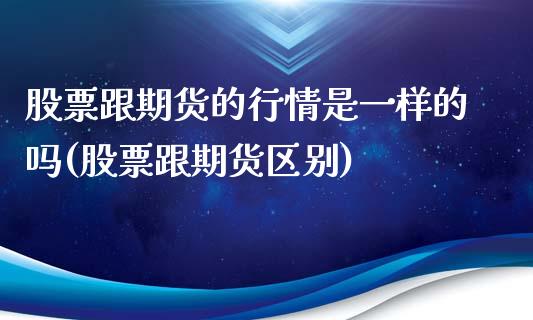 股票跟期货的行情是一样的吗(股票跟期货区别)_https://www.zghnxxa.com_内盘期货_第1张