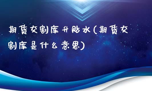 期货交割库升贴水(期货交割库是什么意思)_https://www.zghnxxa.com_黄金期货_第1张