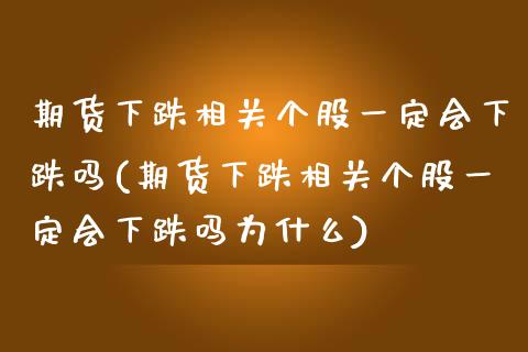 期货下跌相关个股一定会下跌吗(期货下跌相关个股一定会下跌吗为什么)_https://www.zghnxxa.com_黄金期货_第1张