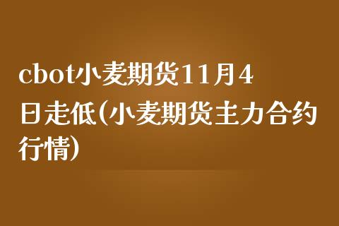 cbot小麦期货11月4日走低(小麦期货主力合约行情)_https://www.zghnxxa.com_国际期货_第1张