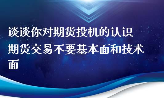 谈谈你对期货投机的认识 期货交易不要基本面和技术面_https://www.zghnxxa.com_期货直播室_第1张